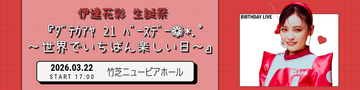 伊達花彩 生誕祭 『ﾀﾞﾃｶｱﾔ 21 ﾊﾞｰｽﾃﾞｰ ❁*.ﾟ～世界でいちばん楽しい日～』