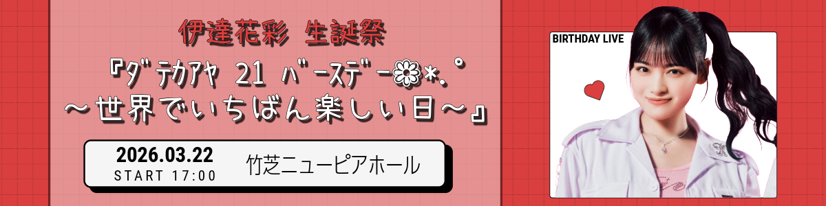 伊達花彩 生誕祭 『ﾀﾞﾃｶｱﾔ 21 ﾊﾞｰｽﾃﾞｰ ❁*.ﾟ～世界でいちばん楽しい日～』